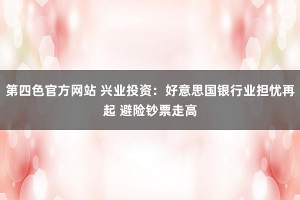 第四色官方网站 兴业投资：好意思国银行业担忧再起 避险钞票走高