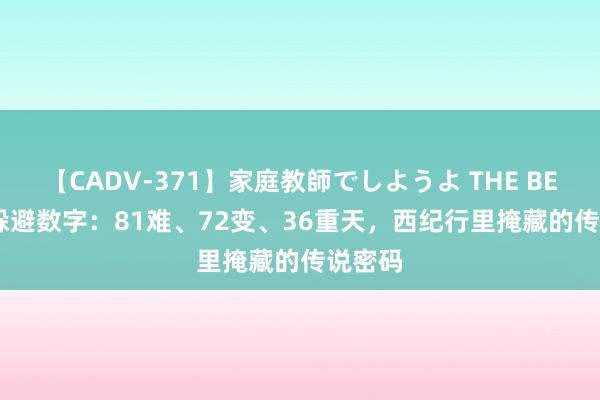 【CADV-371】家庭教師でしようよ THE BEST 2 躲避数字：81难、72变、36重天，西纪行里掩藏的传说密码