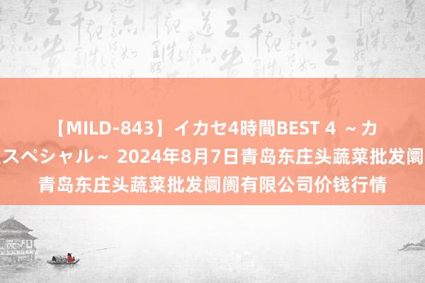 【MILD-843】イカセ4時間BEST 4 ~カリスマアイドル限定スペシャル~ 2024年8月7日青岛东庄头蔬菜批发阛阓有限公司价钱行情