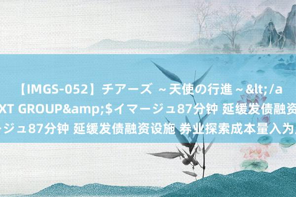 【IMGS-052】チアーズ ～天使の行進～</a>2015-09-17NEXT GROUP&$イマージュ87分钟 延缓发债融资设施 券业探索成本量入为用新旅途
