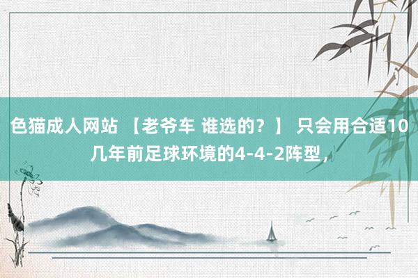 色猫成人网站 【老爷车 谁选的？】 只会用合适10几年前足球环境的4-4-2阵型，