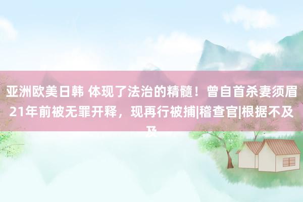 亚洲欧美日韩 体现了法治的精髓！曾自首杀妻须眉21年前被无罪开释，现再行被捕|稽查官|根据不及