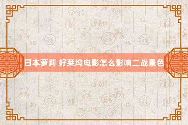 日本萝莉 好莱坞电影怎么影响二战景色