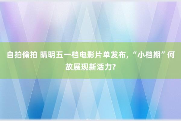自拍偷拍 晴明五一档电影片单发布, “小档期”何故展现新活力?
